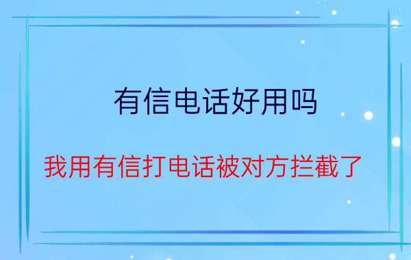 有信电话好用吗 我用有信打电话被对方拦截了？